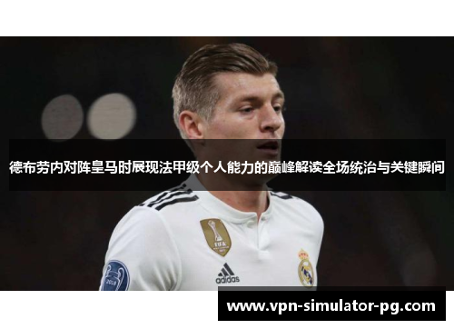 德布劳内对阵皇马时展现法甲级个人能力的巅峰解读全场统治与关键瞬间