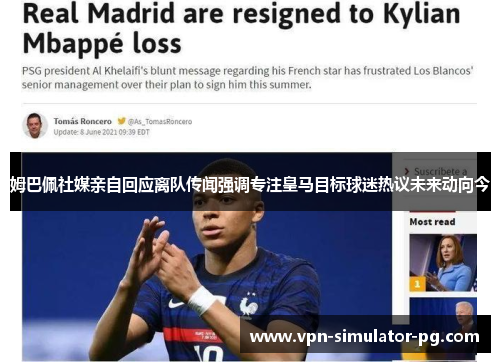 姆巴佩社媒亲自回应离队传闻强调专注皇马目标球迷热议未来动向今