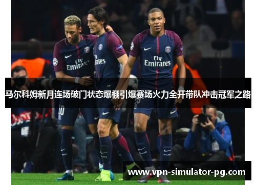 马尔科姆新月连场破门状态爆棚引爆赛场火力全开带队冲击冠军之路