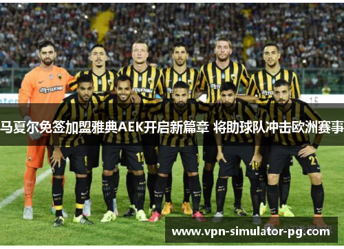马夏尔免签加盟雅典AEK开启新篇章 将助球队冲击欧洲赛事 马夏尔免签加盟雅典AEK开启新篇章 将助球队冲击欧洲赛事